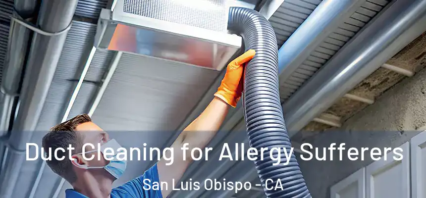  Duct Cleaning for Allergy Sufferers San Luis Obispo - CA