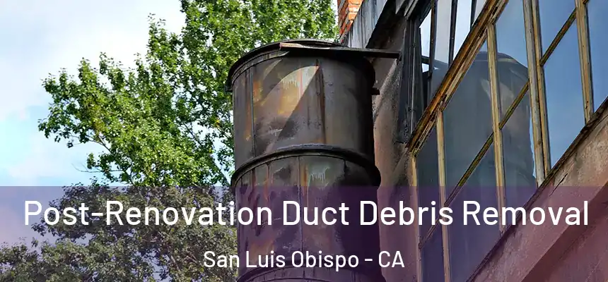 Post-Renovation Duct Debris Removal San Luis Obispo - CA